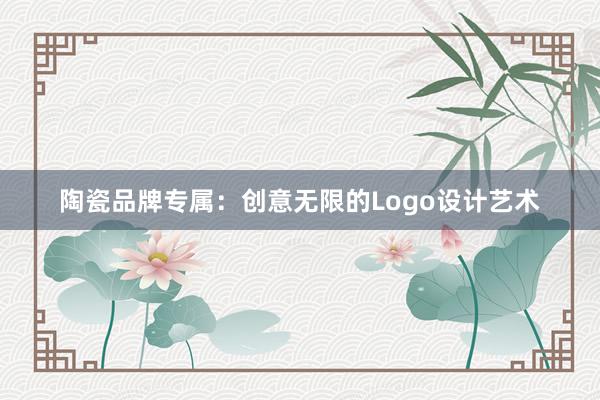 陶瓷品牌专属：创意无限的Logo设计艺术