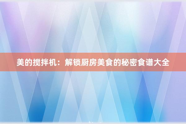 美的搅拌机：解锁厨房美食的秘密食谱大全